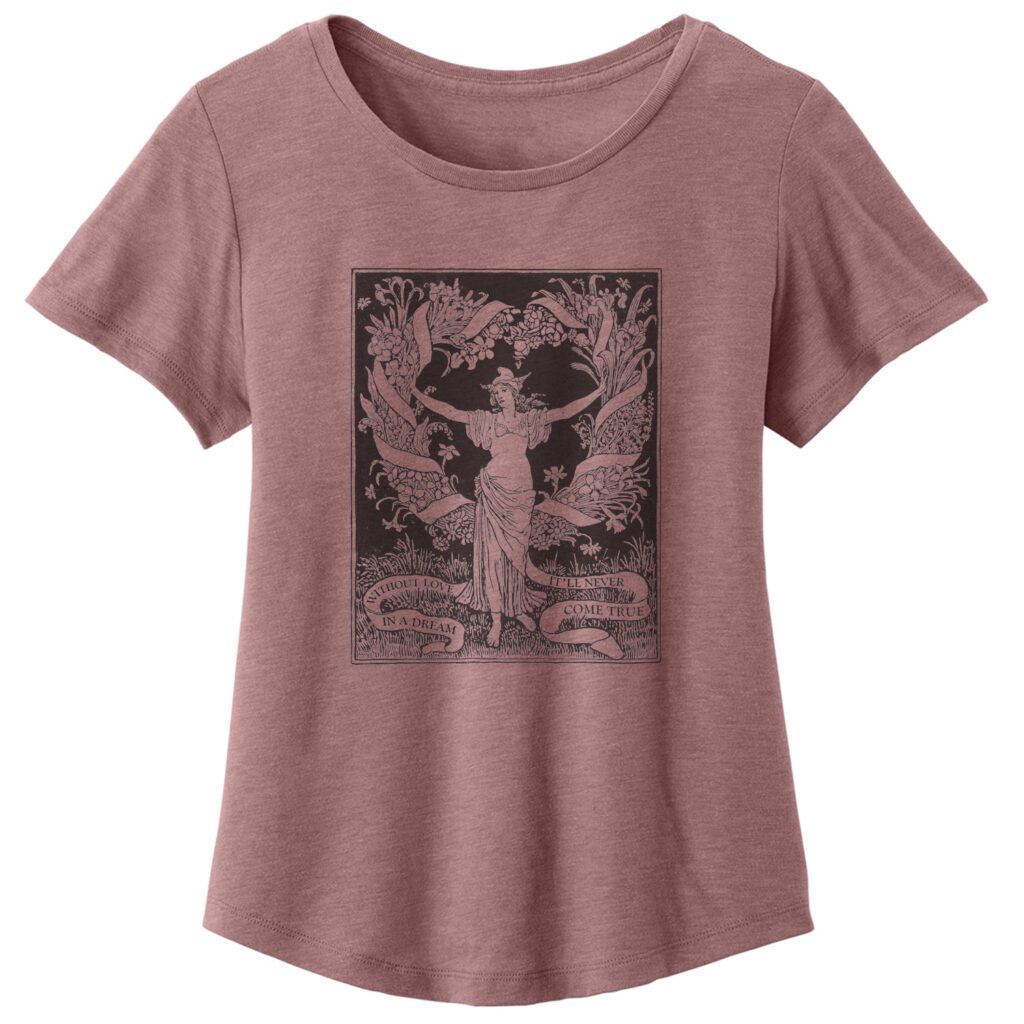 Without love in a dream ladies tee. Eco triblend scoop neck in a dusty rose color